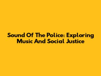 Sound Of The Police: Exploring Music And Social Justice