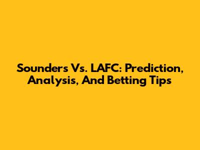 Sounders Vs. LAFC: Prediction, Analysis, And Betting Tips