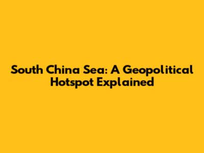 South China Sea: A Geopolitical Hotspot Explained
