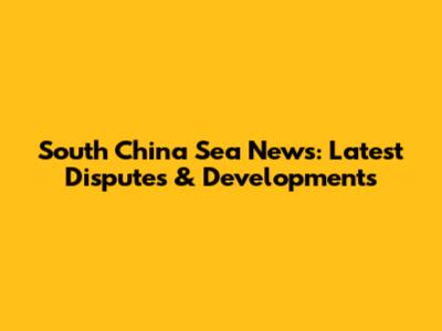South China Sea News: Latest Disputes & Developments
