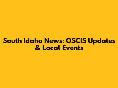 South Idaho News: OSCIS Updates & Local Events