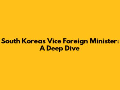 South Korea's Vice Foreign Minister: A Deep Dive