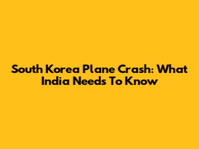 South Korea Plane Crash: What India Needs To Know