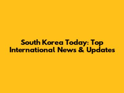 South Korea Today: Top International News & Updates