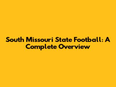 South Missouri State Football: A Complete Overview