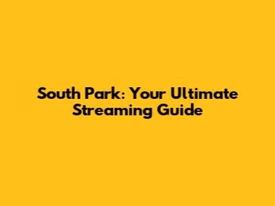South Park: Your Ultimate Streaming Guide