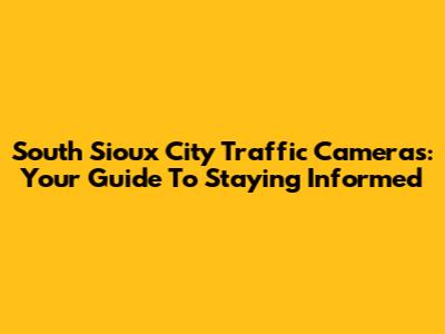 South Sioux City Traffic Cameras: Your Guide To Staying Informed