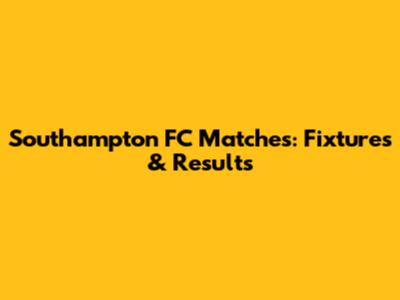 Southampton FC Matches: Fixtures & Results