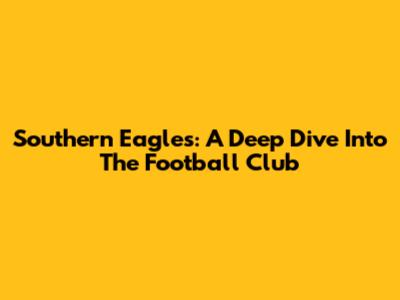 Southern Eagles: A Deep Dive Into The Football Club