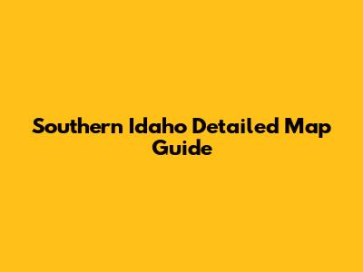 Southern Idaho Detailed Map Guide
