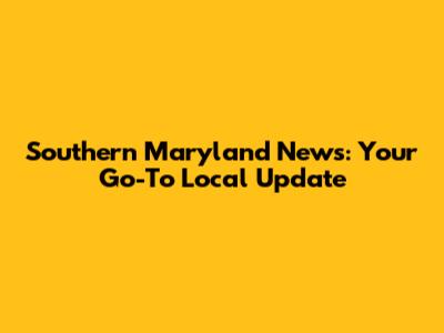 Southern Maryland News: Your Go-To Local Update