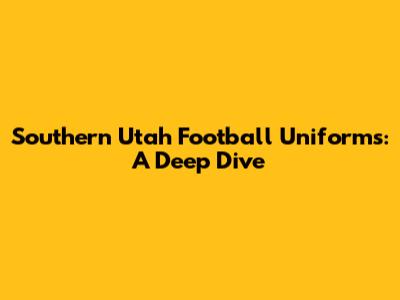 Southern Utah Football Uniforms: A Deep Dive
