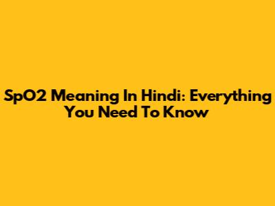 SpO2 Meaning In Hindi: Everything You Need To Know