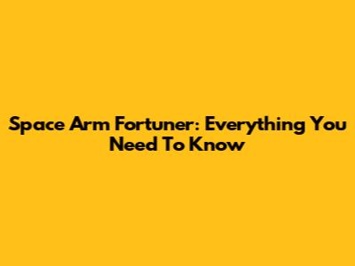 Space Arm Fortuner: Everything You Need To Know
