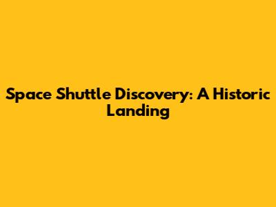 Space Shuttle Discovery: A Historic Landing