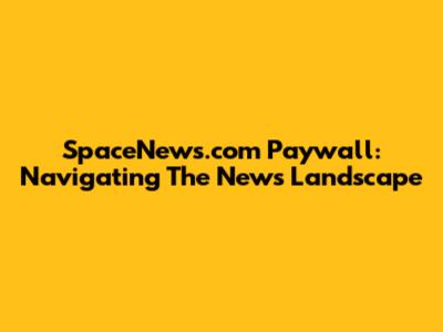 SpaceNews.com Paywall: Navigating The News Landscape
