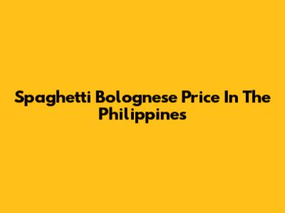 Spaghetti Bolognese Price In The Philippines