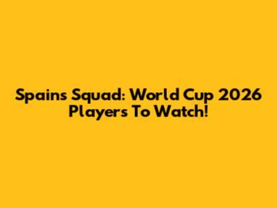 Spain's Squad: World Cup 2026 Players To Watch!