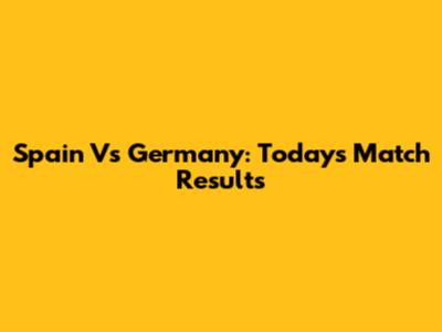 Spain Vs Germany: Today's Match Results