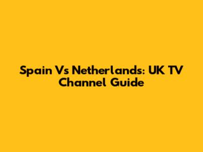 Spain Vs Netherlands: UK TV Channel Guide