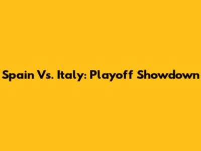 Spain Vs. Italy: Playoff Showdown