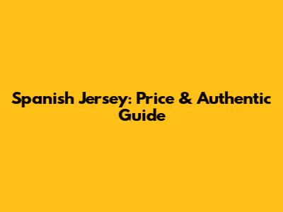 Spanish Jersey: Price & Authentic Guide