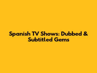 Spanish TV Shows: Dubbed & Subtitled Gems