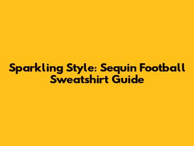 Sparkling Style: Sequin Football Sweatshirt Guide