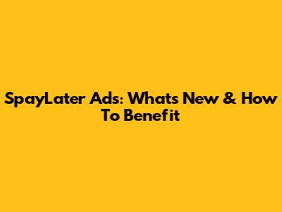 SpayLater Ads: What's New & How To Benefit