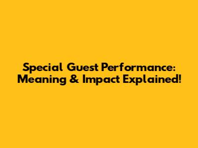 Special Guest Performance: Meaning & Impact Explained!