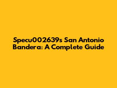 Specu002639s San Antonio Bandera: A Complete Guide