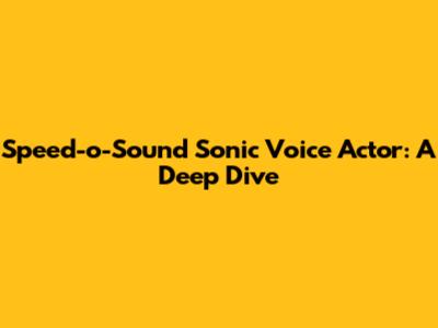 Speed-o'-Sound Sonic Voice Actor: A Deep Dive