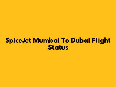 SpiceJet Mumbai To Dubai Flight Status