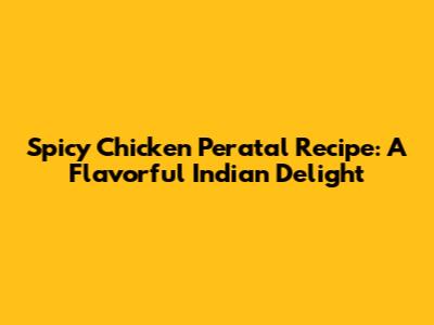 Spicy Chicken Peratal Recipe: A Flavorful Indian Delight