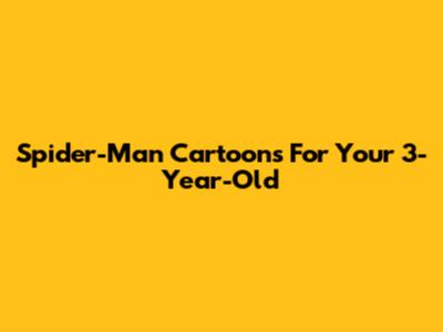 Spider-Man Cartoons For Your 3-Year-Old