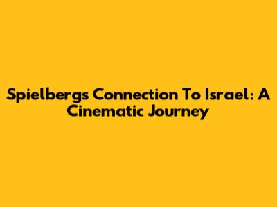 Spielberg's Connection To Israel: A Cinematic Journey