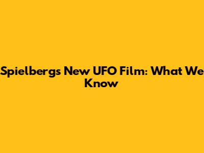 Spielberg's New UFO Film: What We Know