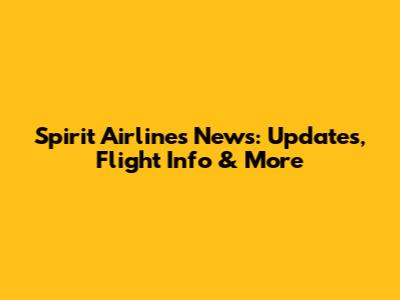 Spirit Airlines News: Updates, Flight Info & More