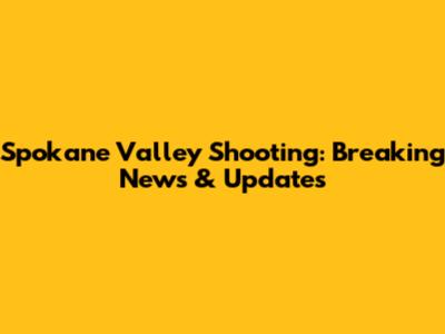 Spokane Valley Shooting: Breaking News & Updates