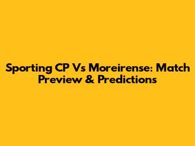 Sporting CP Vs Moreirense: Match Preview & Predictions