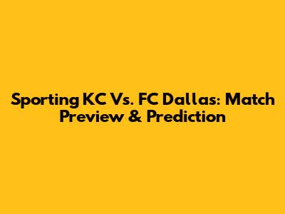 Sporting KC Vs. FC Dallas: Match Preview & Prediction