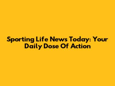Sporting Life News Today: Your Daily Dose Of Action