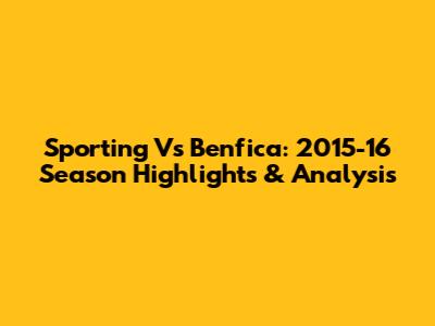Sporting Vs Benfica: 2015-16 Season Highlights & Analysis