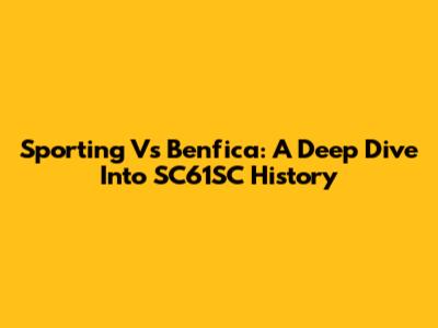 Sporting Vs Benfica: A Deep Dive Into SC61SC History