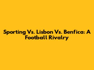 Sporting Vs. Lisbon Vs. Benfica: A Football Rivalry