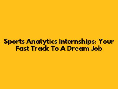 Sports Analytics Internships: Your Fast Track To A Dream Job