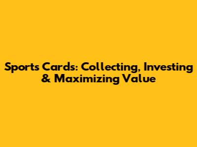 Sports Cards: Collecting, Investing & Maximizing Value