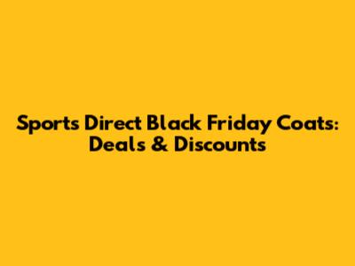 Sports Direct Black Friday Coats: Deals & Discounts