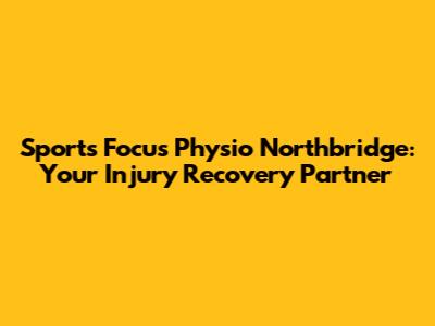 Sports Focus Physio Northbridge: Your Injury Recovery Partner
