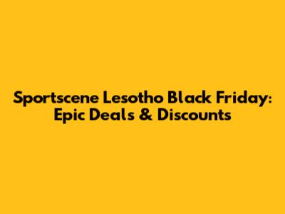 Sportscene Lesotho Black Friday: Epic Deals & Discounts